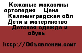 Кожаные макасины (ортопедия) › Цена ­ 1 400 - Калининградская обл. Дети и материнство » Детская одежда и обувь   